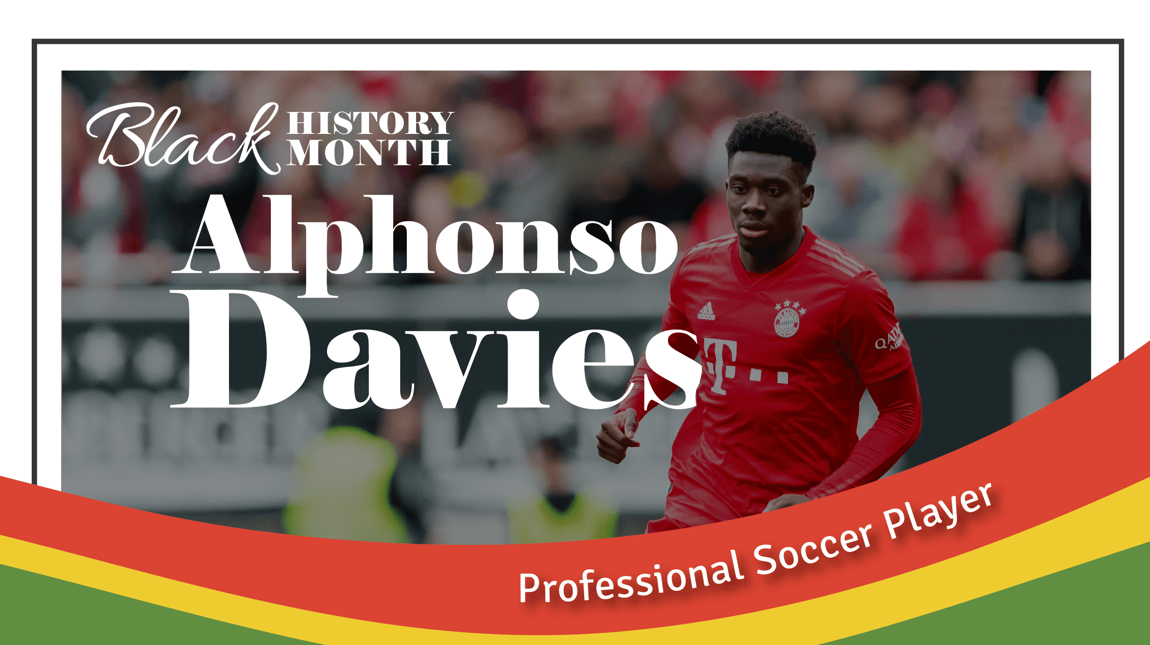 An image of Alphonso Davies with text over top "Black History Month. Alphonso Davies, Professional Soccer Player" bands of red, yellow and green flow over the bottom of the image