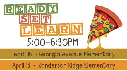 "Ready Set Learn 5:00PM - 6:30PM" Graphic of a slice of cheesy pizza "April 16 - Georgia Avenue Elementary, April 18 - Randerson Ridge Elementary"