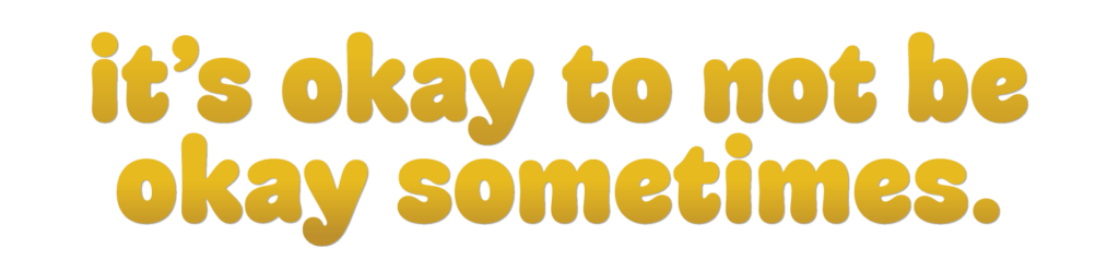 it's okay to not be okay sometimes