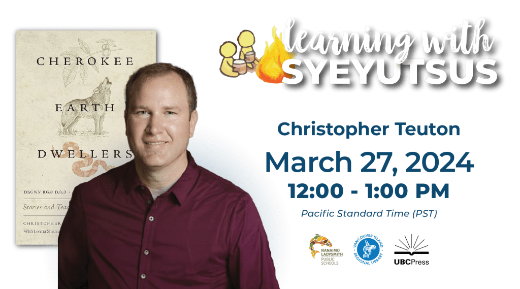 "Learning with Syeyutsus" title at the top of a transparent image. Book cover of Cherokee Earth Dwellers is showen with Christopher's photo overtop. "Christopher Teuton. March 27, 2024. 12:00pm - 1:00pm (Pacific Standard time) Logos displayed bottom right : NLPS, VIRL, UBC Press